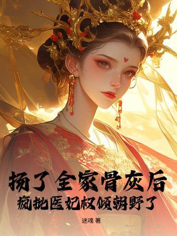扬了全家骨灰后，疯批医妃权倾朝野了